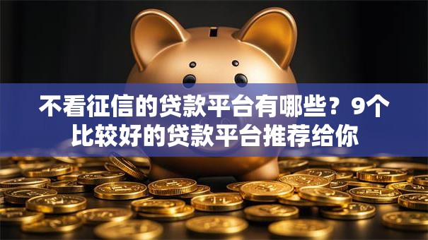 不看征信的贷款平台有哪些？9个比较好的贷款平台推荐给你