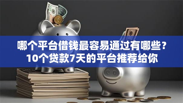 哪个平台借钱最容易通过有哪些?10个贷款7天的平台推荐给你 哪个平台借钱最容易通过有哪些?10个贷款7天的平台推荐给你