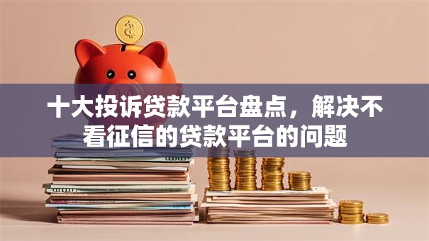 十大投诉贷款平台盘点,解决不看征信的贷款平台的问题 十大投诉贷款平台盘点,解决不看征信的贷款平台的问题