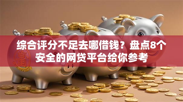 综合评分不足去哪借钱?盘点8个安全的网贷平台给你参考 综合评分不足去哪借钱?盘点8个安全的网贷平台给你参考