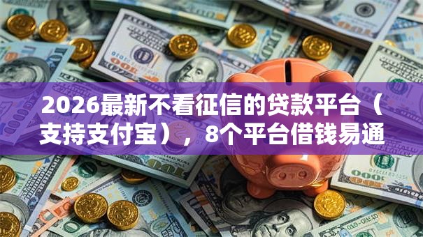 2026最新不看征信的贷款平台(支持支付宝),8个平台借钱易通过不看征信无私分享 2026最新不看征信的贷款平台(支持支付宝),8个平台借钱易通过不看征信无私分享