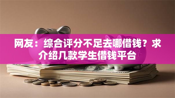网友：综合评分不足去哪借钱？求介绍几款学生借钱平台