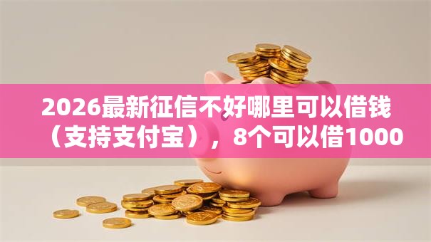 2026最新征信不好哪里可以借钱（支持支付宝），8个可以借1000的平台秒下款无私分享
