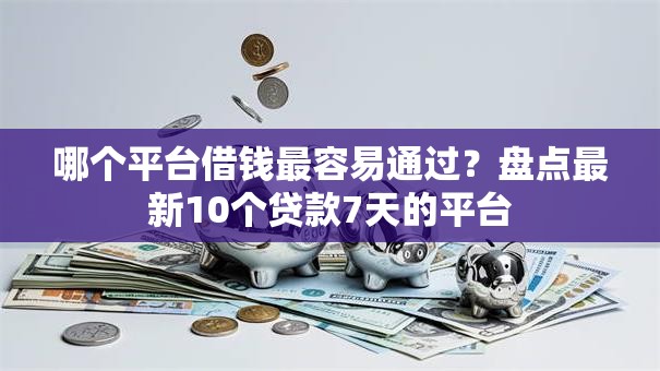 哪个平台借钱最容易通过?盘点最新10个贷款7天的平台 哪个平台借钱最容易通过?盘点最新10个贷款7天的平台
