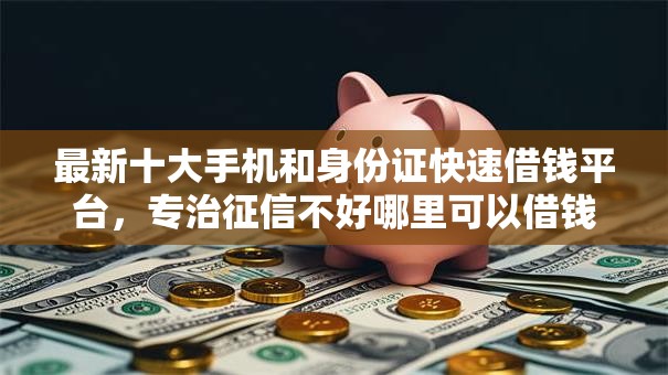 最新十大手机和身份证快速借钱平台,专治征信不好哪里可以借钱 最新十大手机和身份证快速借钱平台,专治征信不好哪里可以借钱