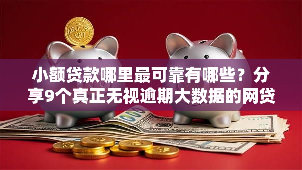 小额贷款哪里最可靠有哪些?分享9个真正无视逾期大数据的网贷平台 小额贷款哪里最可靠有哪些?分享9个真正无视逾期大数据的网贷平台