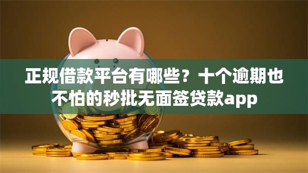 正规借款平台有哪些?十个逾期也不怕的秒批无面签贷款app 正规借款平台有哪些?十个逾期也不怕的秒批无面签贷款app