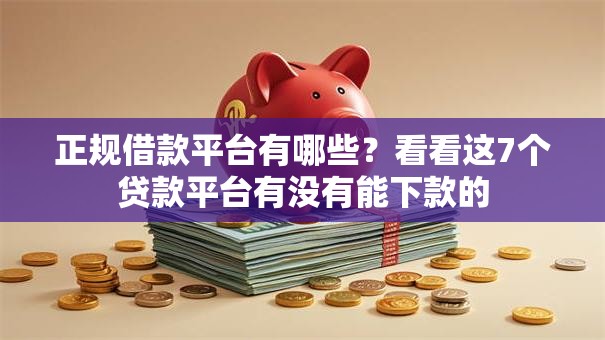 正规借款平台有哪些?看看这7个贷款平台有没有能下款的 正规借款平台有哪些?看看这7个贷款平台有没有能下款的