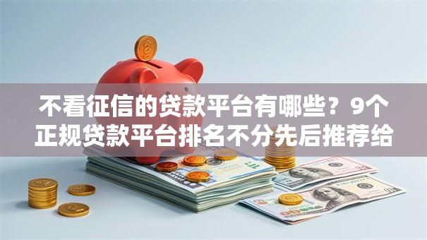 不看征信的贷款平台有哪些?9个正规贷款平台排名不分先后推荐给你 不看征信的贷款平台有哪些?9个正规贷款平台排名不分先后推荐给你