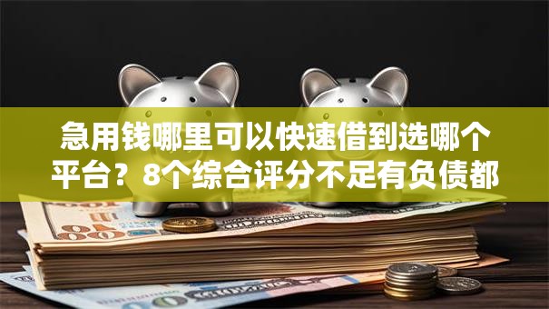 急用钱哪里可以快速借到选哪个平台?8个综合评分不足有负债都能下款平台推荐 急用钱哪里可以快速借到选哪个平台?8个综合评分不足有负债都能下款平台推荐