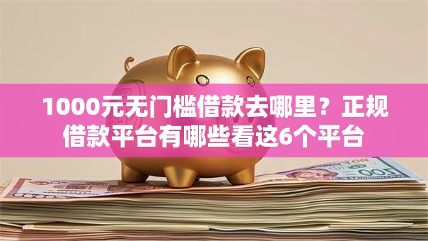 1000元无门槛借款去哪里？正规借款平台有哪些看这6个平台