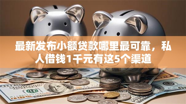 最新发布小额贷款哪里最可靠,私人借钱1千元有这5个渠道 最新发布小额贷款哪里最可靠,私人借钱1千元有这5个渠道