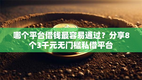哪个平台借钱最容易通过?分享8个3千元无门槛私借平台 哪个平台借钱最容易通过?分享8个3千元无门槛私借平台
