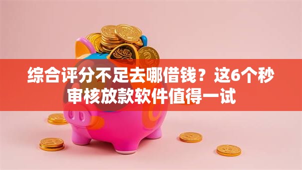 综合评分不足去哪借钱?这6个秒审核放款软件值得一试 综合评分不足去哪借钱?这6个秒审核放款软件值得一试