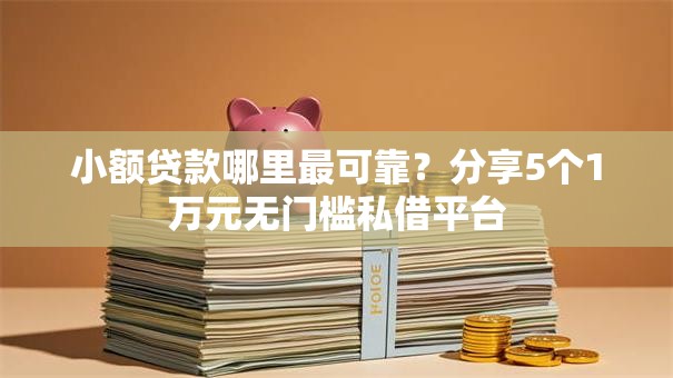 小额贷款哪里最可靠?分享5个1万元无门槛私借平台 小额贷款哪里最可靠?分享5个1万元无门槛私借平台