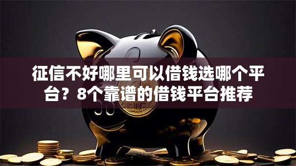 征信不好哪里可以借钱选哪个平台？8个靠谱的借钱平台推荐
