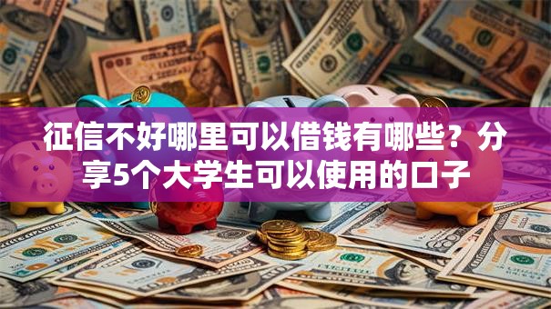 征信不好哪里可以借钱有哪些?分享5个大学生可以使用的口子 征信不好哪里可以借钱有哪些?分享5个大学生可以使用的口子