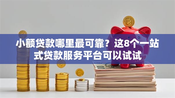 小额贷款哪里最可靠？这8个一站式贷款服务平台可以试试