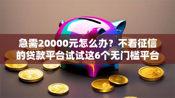 急需20000元怎么办?不看征信的贷款平台试试这6个无门槛平台 急需20000元怎么办?不看征信的贷款平台试试这6个无门槛平台