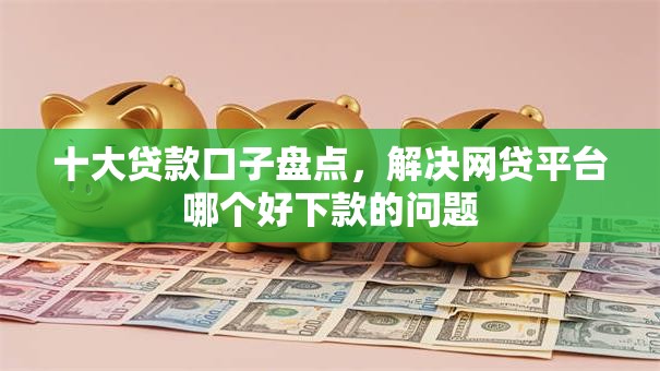 十大贷款口子盘点,解决网贷平台哪个好下款的问题 十大贷款口子盘点,解决网贷平台哪个好下款的问题