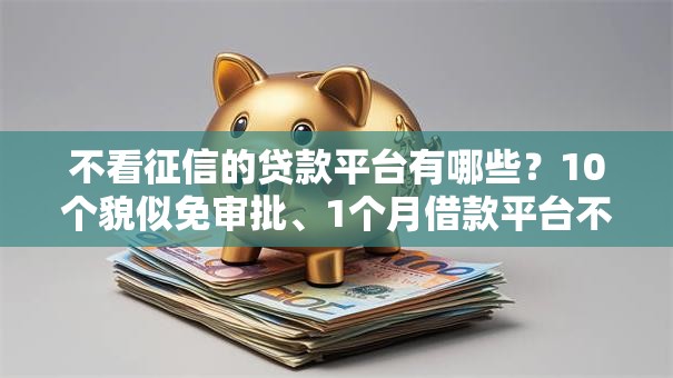不看征信的贷款平台有哪些?10个貌似免审批、1个月借款平台不看征信合集 不看征信的贷款平台有哪些?10个貌似免审批、1个月借款平台不看征信合集