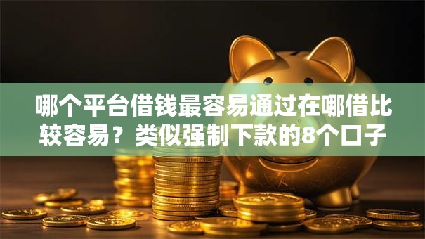 哪个平台借钱最容易通过在哪借比较容易？类似强制下款的8个口子参考