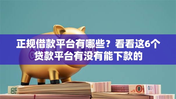 正规借款平台有哪些?看看这6个贷款平台有没有能下款的 正规借款平台有哪些?看看这6个贷款平台有没有能下款的