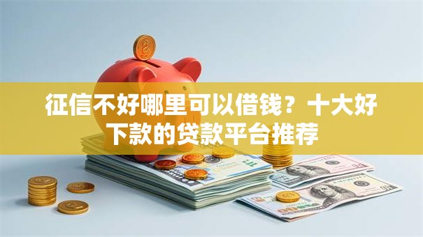 征信不好哪里可以借钱?十大好下款的贷款平台推荐 征信不好哪里可以借钱?十大好下款的贷款平台推荐