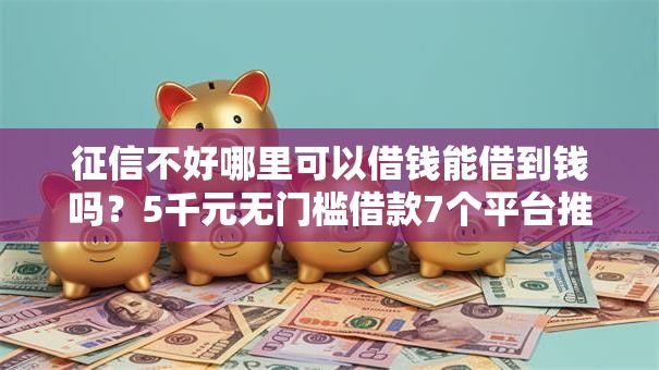 征信不好哪里可以借钱能借到钱吗？5千元无门槛借款7个平台推荐