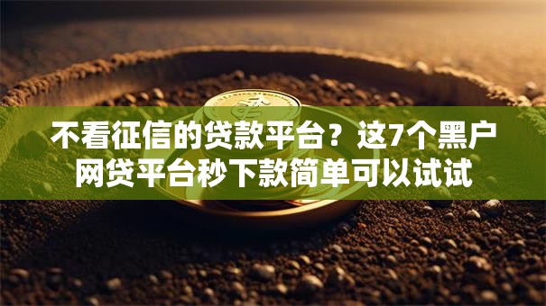 不看征信的贷款平台?这7个黑户网贷平台秒下款简单可以试试 不看征信的贷款平台?这7个黑户网贷平台秒下款简单可以试试