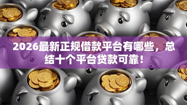 2026最新正规借款平台有哪些,总结十个平台贷款可靠! 2026最新正规借款平台有哪些,总结十个平台贷款可靠!
