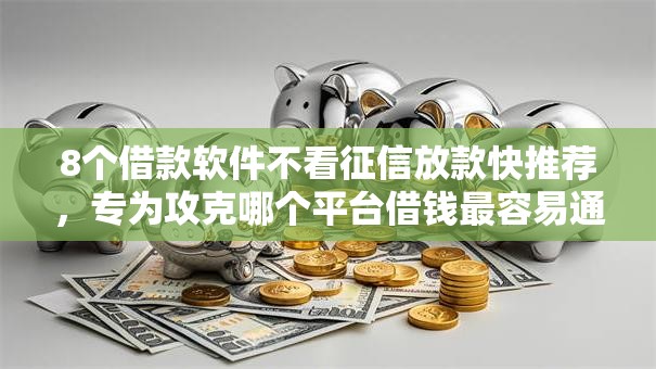 8个借款软件不看征信放款快推荐,专为攻克哪个平台借钱最容易通过难题 8个借款软件不看征信放款快推荐,专为攻克哪个平台借钱最容易通过难题