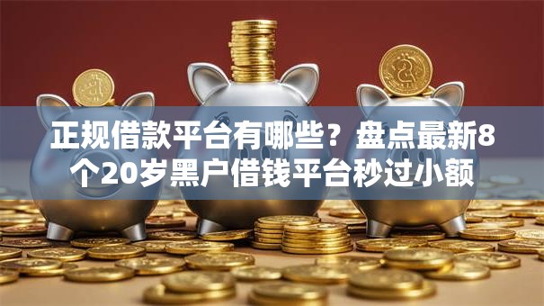 正规借款平台有哪些?盘点最新8个20岁黑户借钱平台秒过小额 正规借款平台有哪些?盘点最新8个20岁黑户借钱平台秒过小额