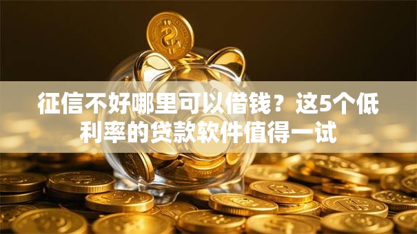 征信不好哪里可以借钱?这5个低利率的贷款软件值得一试 征信不好哪里可以借钱?这5个低利率的贷款软件值得一试