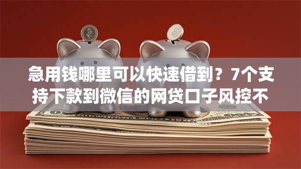 急用钱哪里可以快速借到?7个支持下款到微信的网贷口子风控不严的app 急用钱哪里可以快速借到?7个支持下款到微信的网贷口子风控不严的app