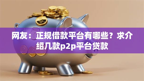 网友:正规借款平台有哪些?求介绍几款p2p平台贷款 网友:正规借款平台有哪些?求介绍几款p2p平台贷款