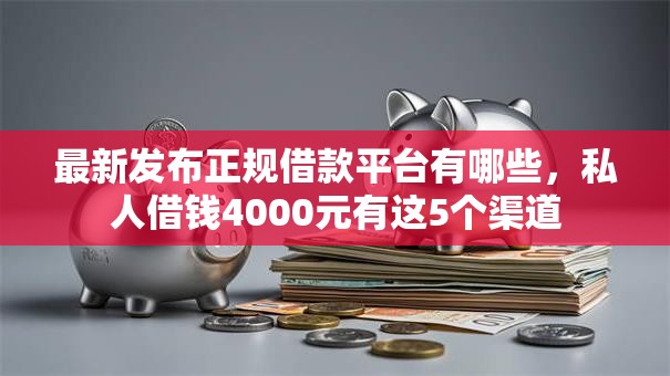 最新发布正规借款平台有哪些,私人借钱4000元有这5个渠道 最新发布正规借款平台有哪些,私人借钱4000元有这5个渠道