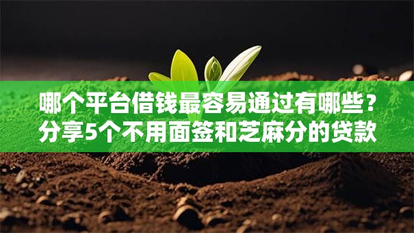 哪个平台借钱最容易通过有哪些？分享5个不用面签和芝麻分的贷款口子