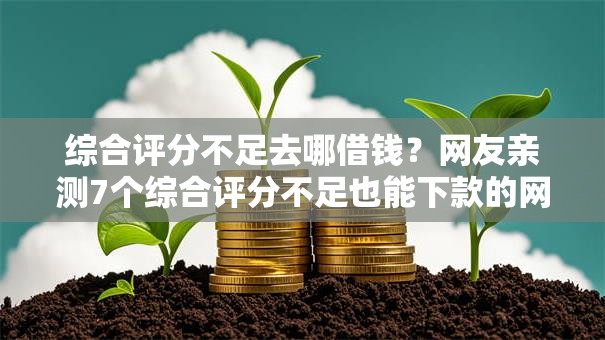 综合评分不足去哪借钱?网友亲测7个综合评分不足也能下款的网贷盘点 综合评分不足去哪借钱?网友亲测7个综合评分不足也能下款的网贷盘点
