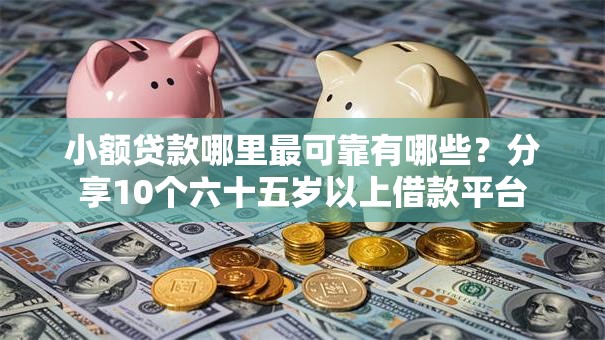 小额贷款哪里最可靠有哪些?分享10个六十五岁以上借款平台 小额贷款哪里最可靠有哪些?分享10个六十五岁以上借款平台