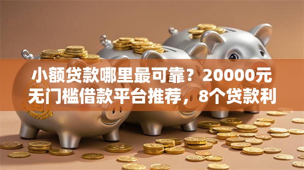 小额贷款哪里最可靠?20000元无门槛借款平台推荐,8个贷款利息低的平台盘点 小额贷款哪里最可靠?20000元无门槛借款平台推荐,8个贷款利息低的平台盘点
