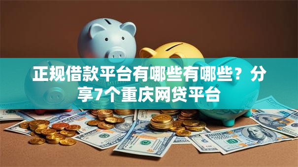 正规借款平台有哪些有哪些?分享7个重庆网贷平台 正规借款平台有哪些有哪些?分享7个重庆网贷平台