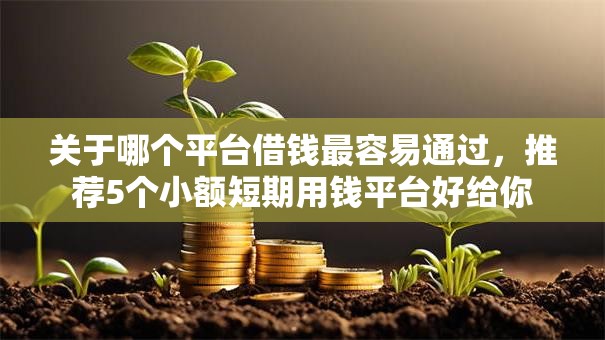 关于哪个平台借钱最容易通过,推荐5个小额短期用钱平台好给你 关于哪个平台借钱最容易通过,推荐5个小额短期用钱平台好给你