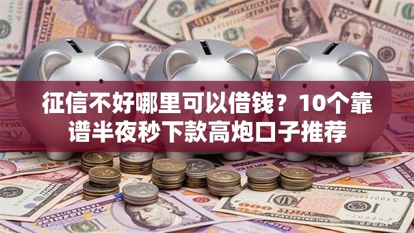 征信不好哪里可以借钱?10个靠谱半夜秒下款高炮口子推荐 征信不好哪里可以借钱?10个靠谱半夜秒下款高炮口子推荐