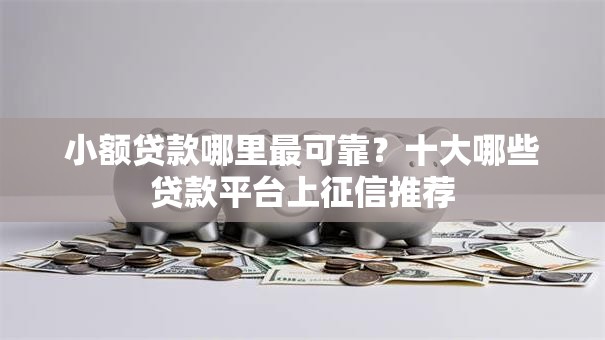 小额贷款哪里最可靠？十大哪些贷款平台上征信推荐
