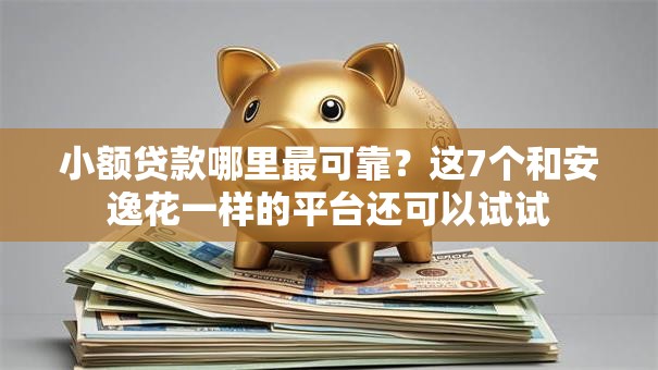 小额贷款哪里最可靠?这7个和安逸花一样的平台还可以试试 小额贷款哪里最可靠?这7个和安逸花一样的平台还可以试试
