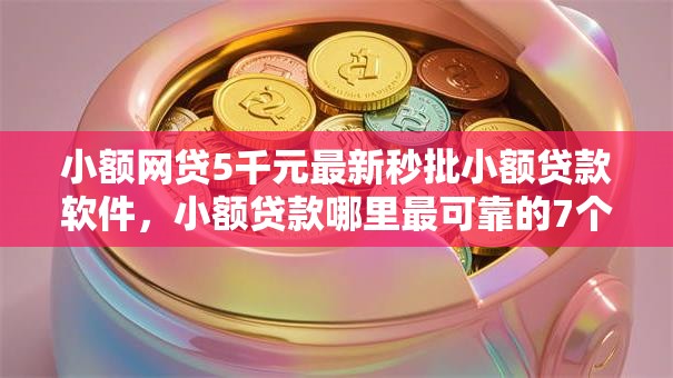 小额网贷5千元最新秒批小额贷款软件，小额贷款哪里最可靠的7个平台介绍