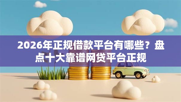 2026年正规借款平台有哪些?盘点十大靠谱网贷平台正规 2026年正规借款平台有哪些?盘点十大靠谱网贷平台正规