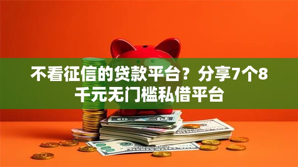不看征信的贷款平台?分享7个8千元无门槛私借平台 不看征信的贷款平台?分享7个8千元无门槛私借平台