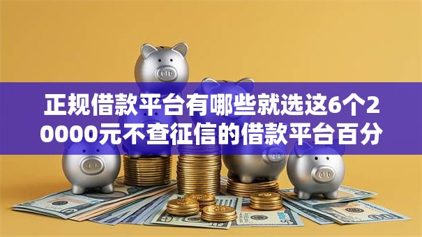 正规借款平台有哪些就选这6个20000元不查征信的借款平台百分百通过 正规借款平台有哪些就选这6个20000元不查征信的借款平台百分百通过
